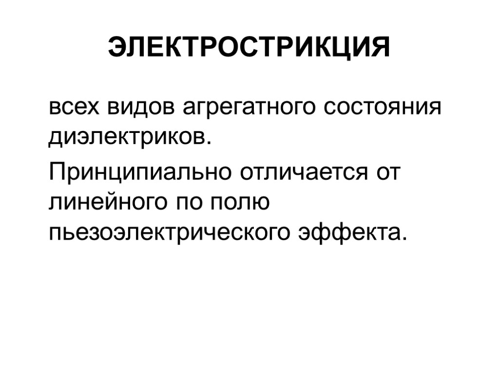 ЭЛЕКТРОСТРИКЦИЯ всех видов агрегатного состояния диэлектриков. Принципиально отличается от линейного по полю пьезоэлектрического эффекта.